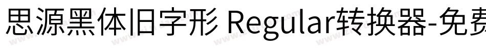 思源黑体旧字形 Regular转换器字体转换